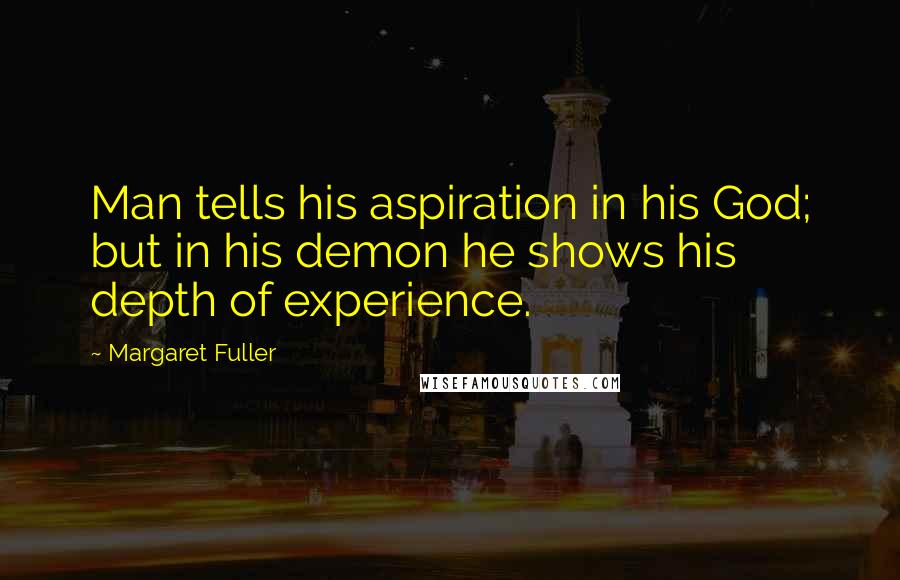 Margaret Fuller Quotes: Man tells his aspiration in his God; but in his demon he shows his depth of experience.
