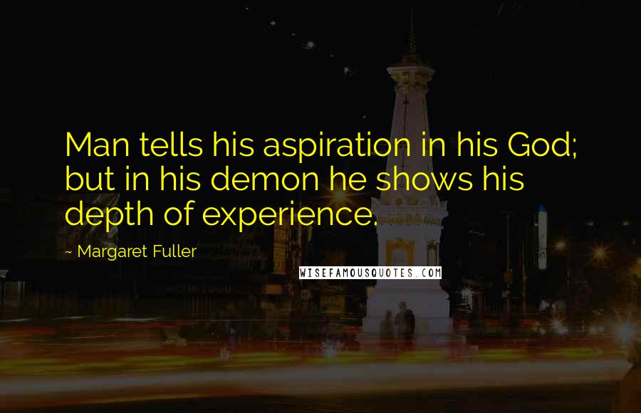 Margaret Fuller Quotes: Man tells his aspiration in his God; but in his demon he shows his depth of experience.