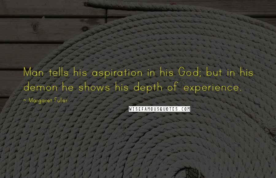 Margaret Fuller Quotes: Man tells his aspiration in his God; but in his demon he shows his depth of experience.