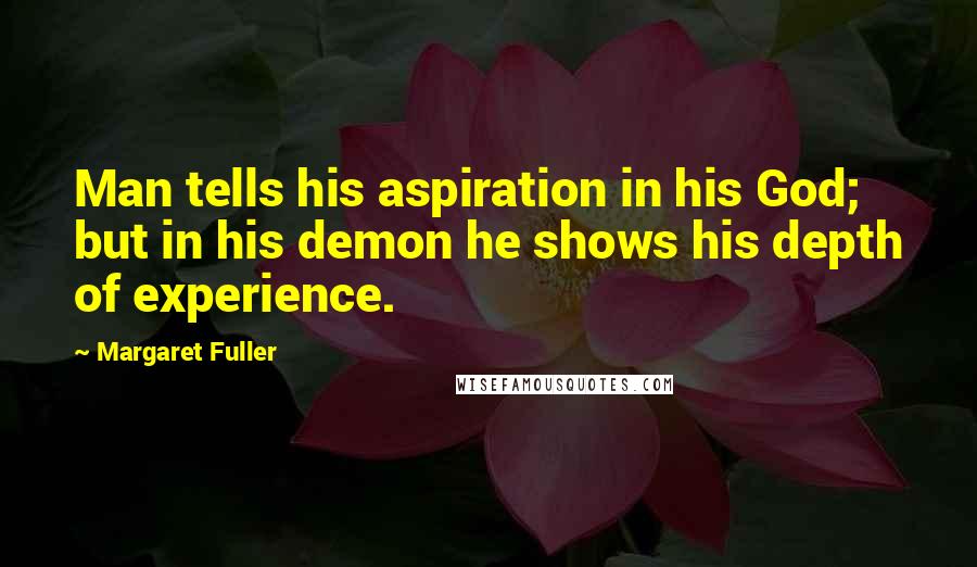 Margaret Fuller Quotes: Man tells his aspiration in his God; but in his demon he shows his depth of experience.