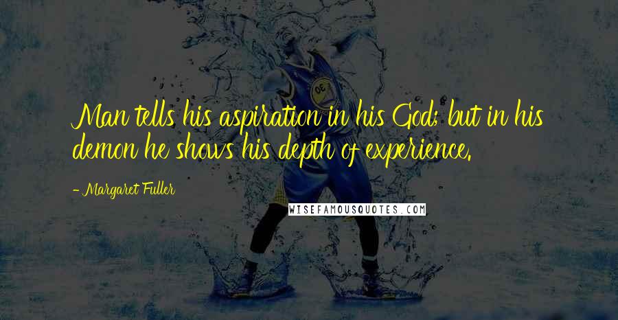 Margaret Fuller Quotes: Man tells his aspiration in his God; but in his demon he shows his depth of experience.