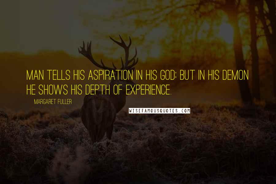 Margaret Fuller Quotes: Man tells his aspiration in his God; but in his demon he shows his depth of experience.