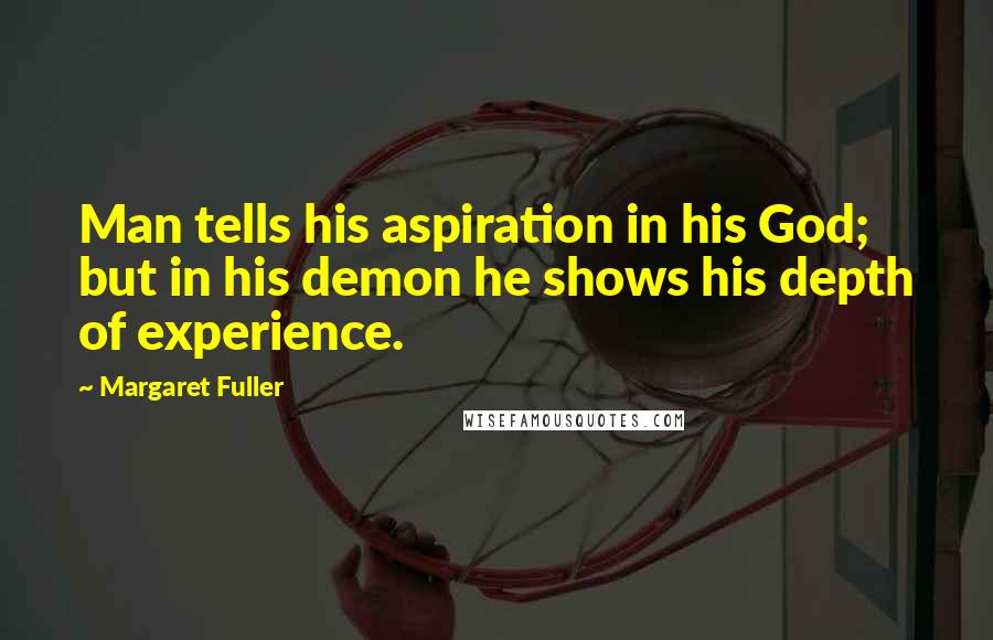 Margaret Fuller Quotes: Man tells his aspiration in his God; but in his demon he shows his depth of experience.