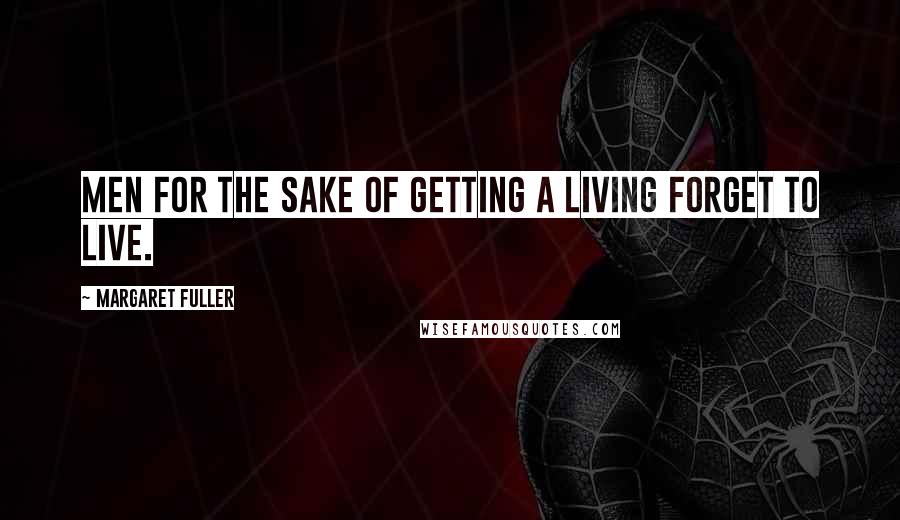 Margaret Fuller Quotes: Men for the sake of getting a living forget to live.