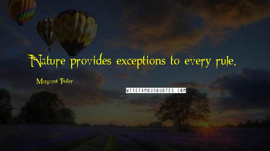 Margaret Fuller Quotes: Nature provides exceptions to every rule.
