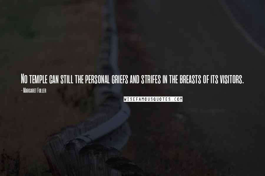 Margaret Fuller Quotes: No temple can still the personal griefs and strifes in the breasts of its visitors.