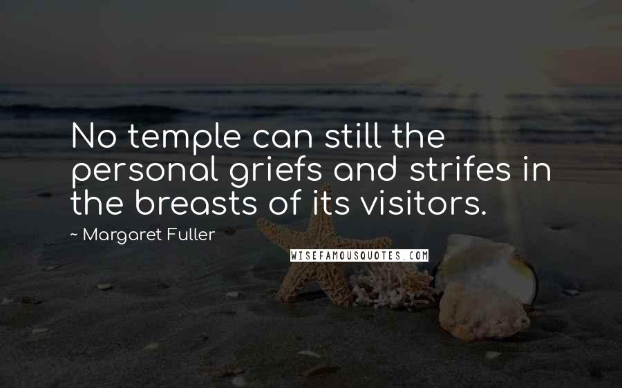 Margaret Fuller Quotes: No temple can still the personal griefs and strifes in the breasts of its visitors.