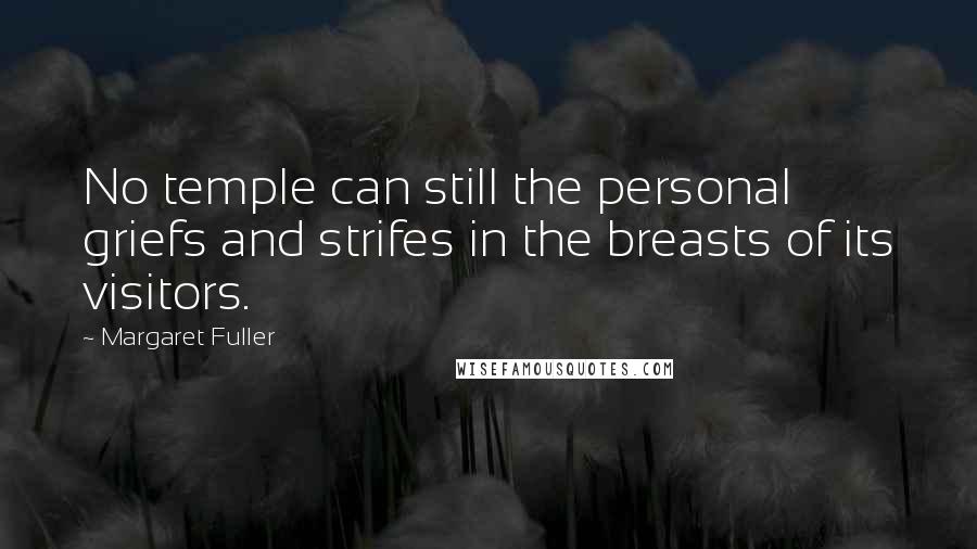 Margaret Fuller Quotes: No temple can still the personal griefs and strifes in the breasts of its visitors.