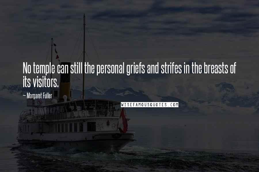 Margaret Fuller Quotes: No temple can still the personal griefs and strifes in the breasts of its visitors.