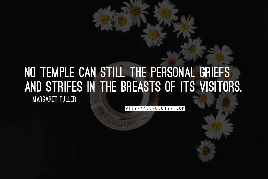 Margaret Fuller Quotes: No temple can still the personal griefs and strifes in the breasts of its visitors.