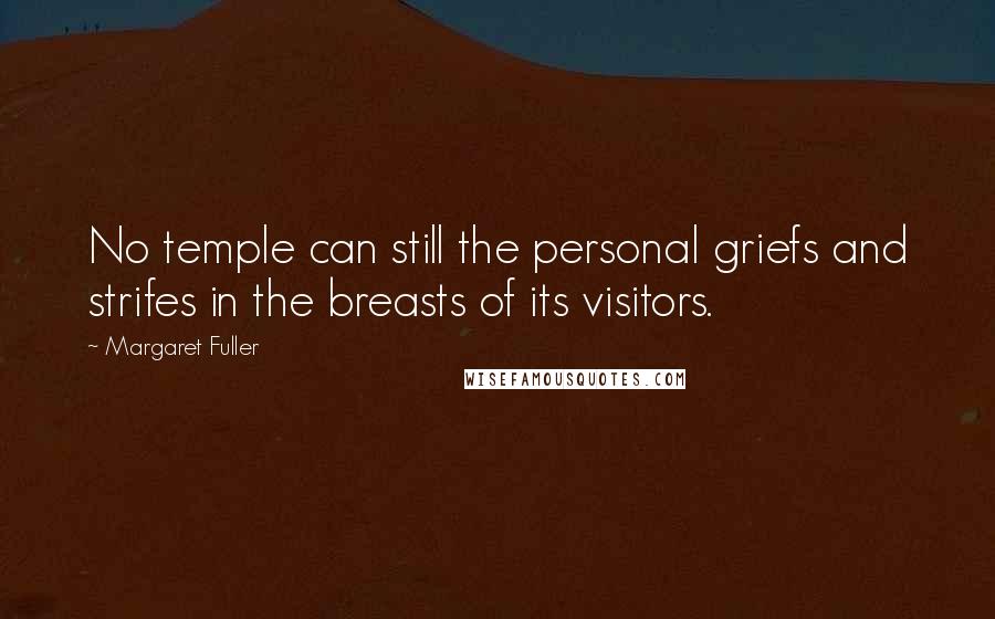 Margaret Fuller Quotes: No temple can still the personal griefs and strifes in the breasts of its visitors.