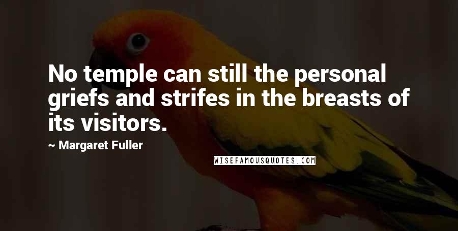 Margaret Fuller Quotes: No temple can still the personal griefs and strifes in the breasts of its visitors.
