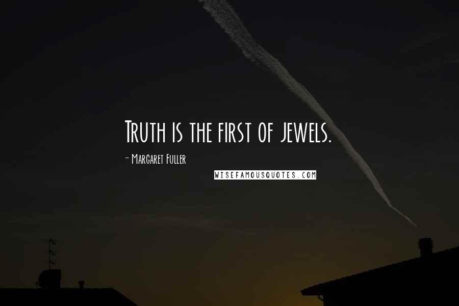 Margaret Fuller Quotes: Truth is the first of jewels.