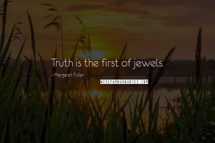 Margaret Fuller Quotes: Truth is the first of jewels.