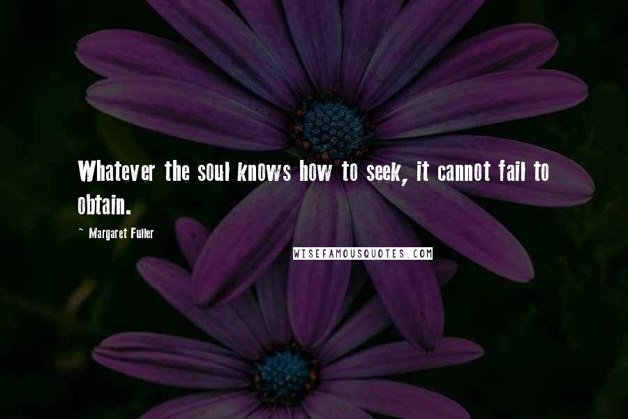 Margaret Fuller Quotes: Whatever the soul knows how to seek, it cannot fail to obtain.
