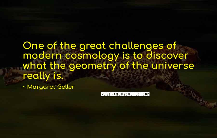 Margaret Geller Quotes: One of the great challenges of modern cosmology is to discover what the geometry of the universe really is.