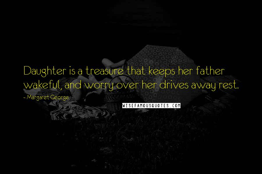 Margaret George Quotes: Daughter is a treasure that keeps her father wakeful, and worry over her drives away rest.