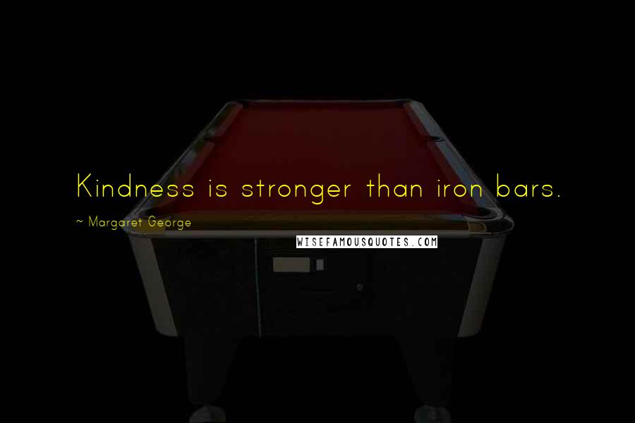 Margaret George Quotes: Kindness is stronger than iron bars.