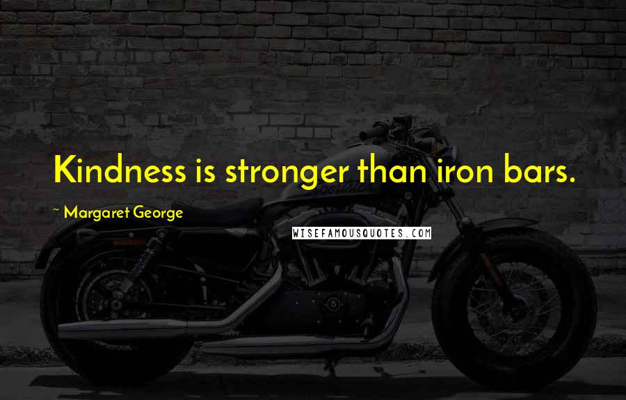 Margaret George Quotes: Kindness is stronger than iron bars.