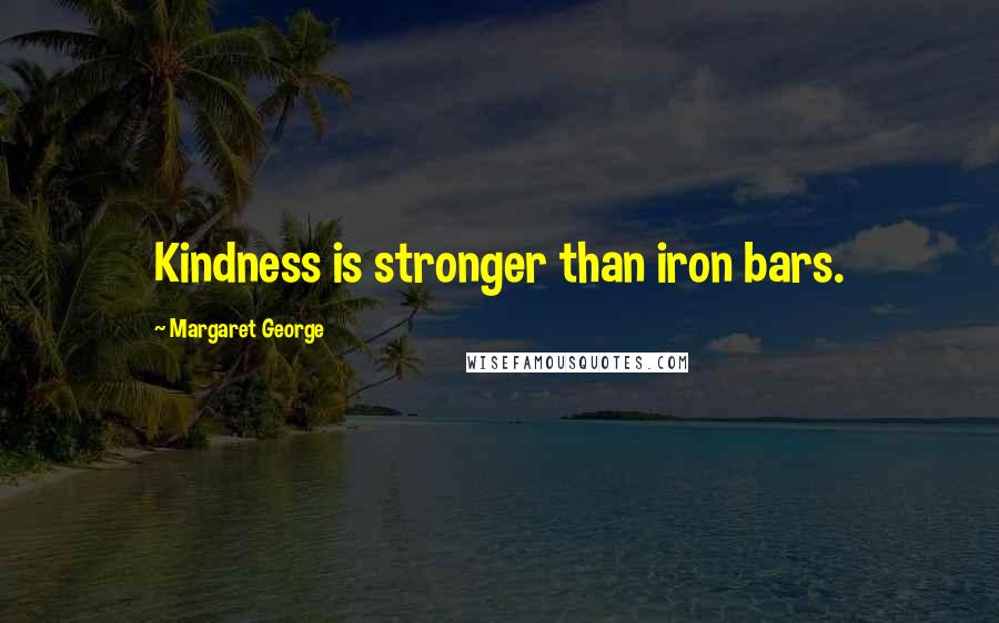 Margaret George Quotes: Kindness is stronger than iron bars.