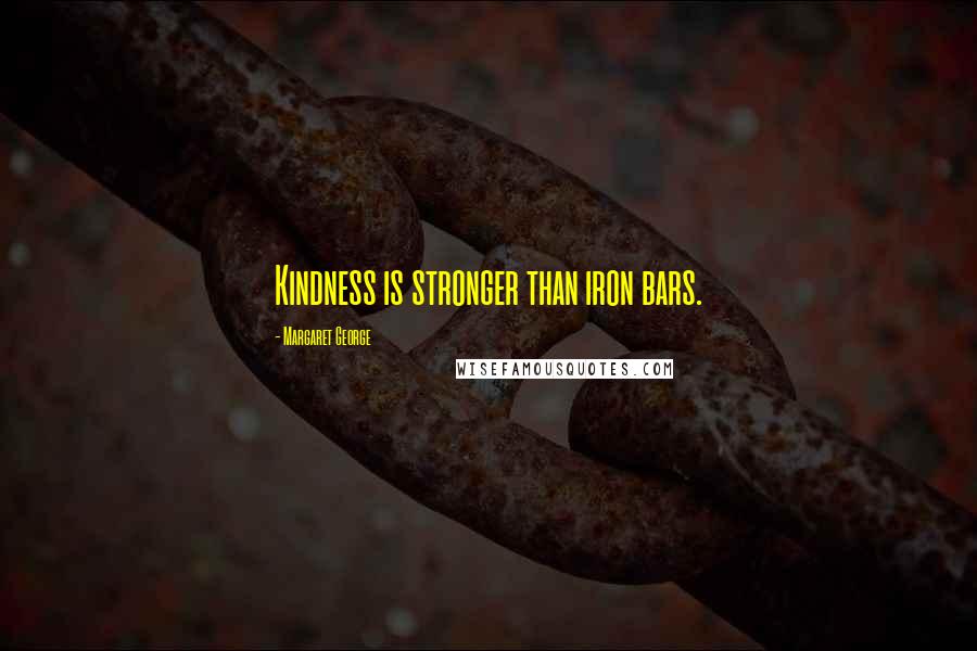 Margaret George Quotes: Kindness is stronger than iron bars.
