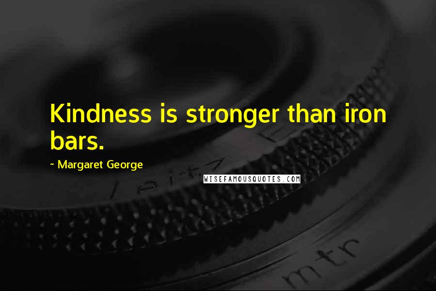 Margaret George Quotes: Kindness is stronger than iron bars.