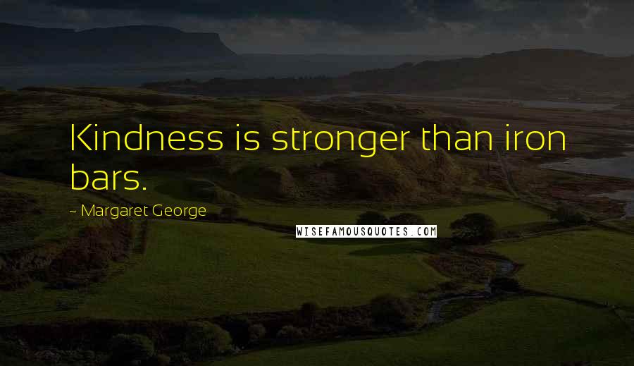 Margaret George Quotes: Kindness is stronger than iron bars.