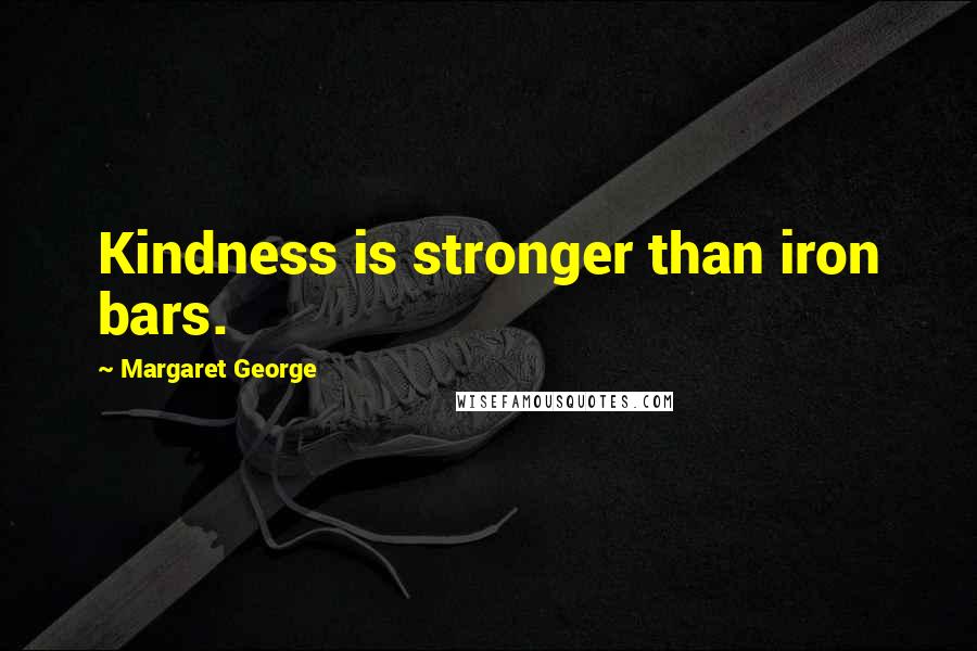 Margaret George Quotes: Kindness is stronger than iron bars.