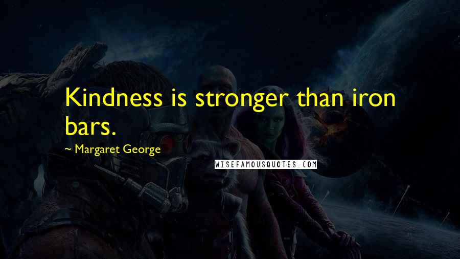 Margaret George Quotes: Kindness is stronger than iron bars.