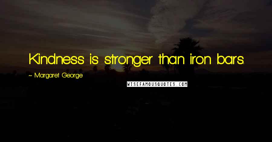 Margaret George Quotes: Kindness is stronger than iron bars.