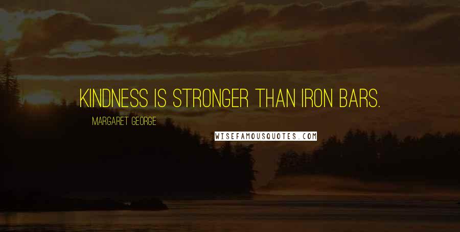 Margaret George Quotes: Kindness is stronger than iron bars.