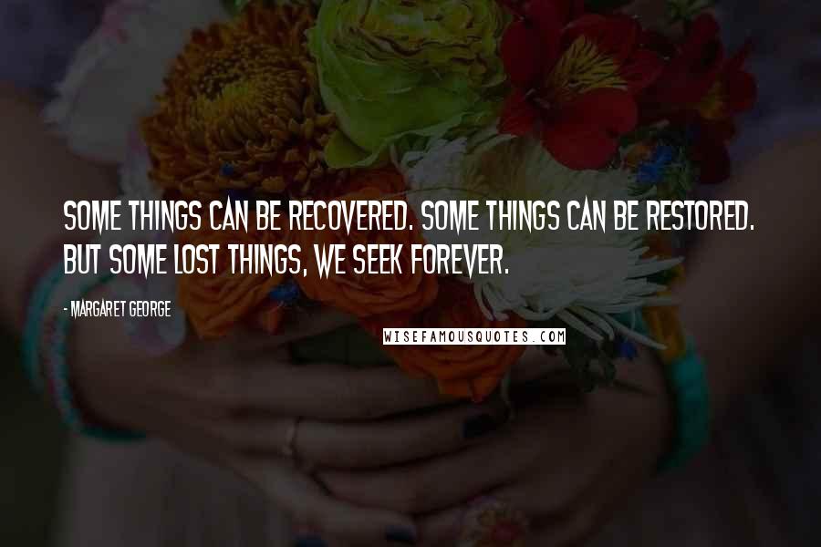 Margaret George Quotes: Some things can be recovered. Some things can be restored. But some lost things, we seek forever.