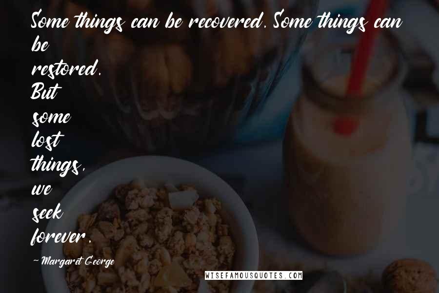 Margaret George Quotes: Some things can be recovered. Some things can be restored. But some lost things, we seek forever.