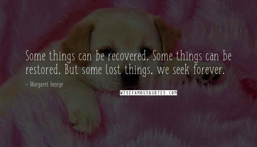 Margaret George Quotes: Some things can be recovered. Some things can be restored. But some lost things, we seek forever.