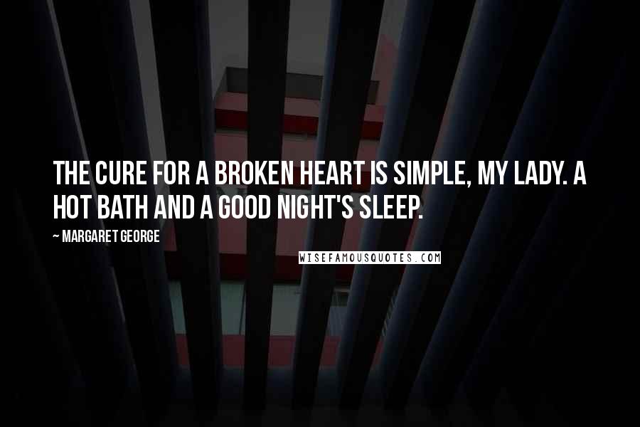 Margaret George Quotes: The cure for a broken heart is simple, my lady. A hot bath and a good night's sleep.