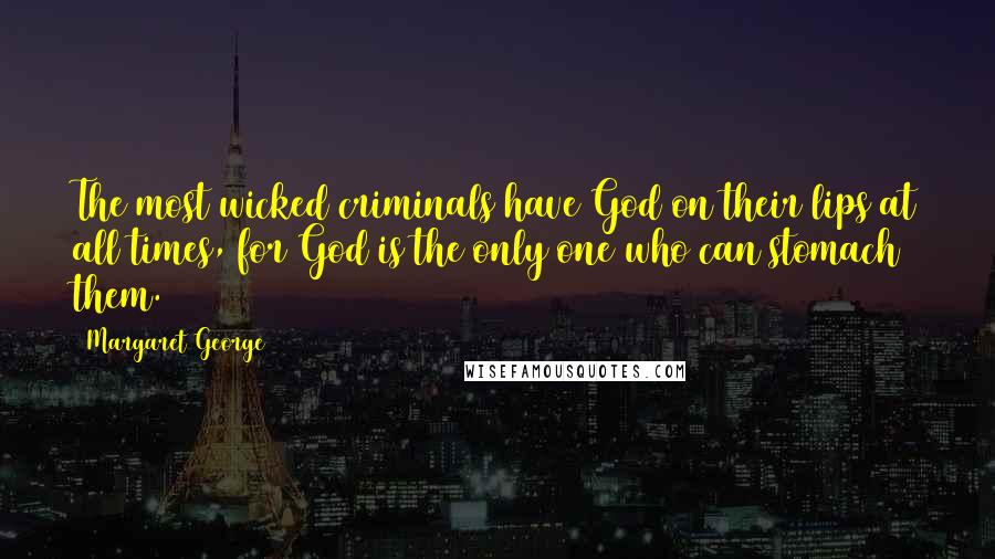 Margaret George Quotes: The most wicked criminals have God on their lips at all times, for God is the only one who can stomach them.