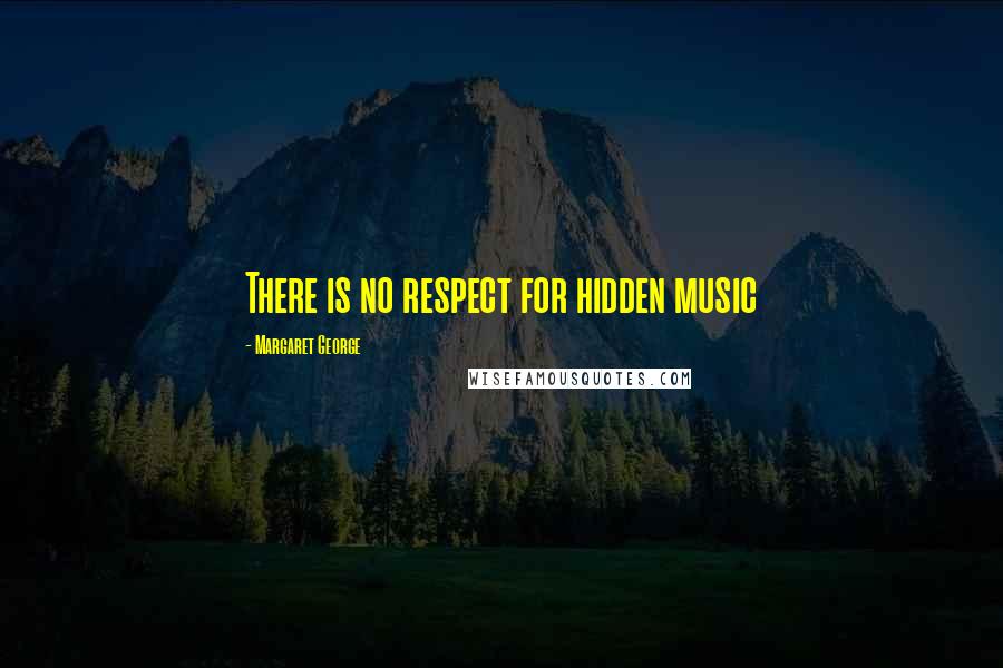 Margaret George Quotes: There is no respect for hidden music