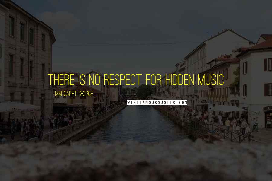 Margaret George Quotes: There is no respect for hidden music