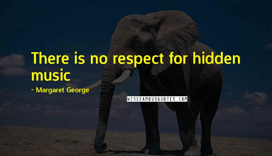 Margaret George Quotes: There is no respect for hidden music