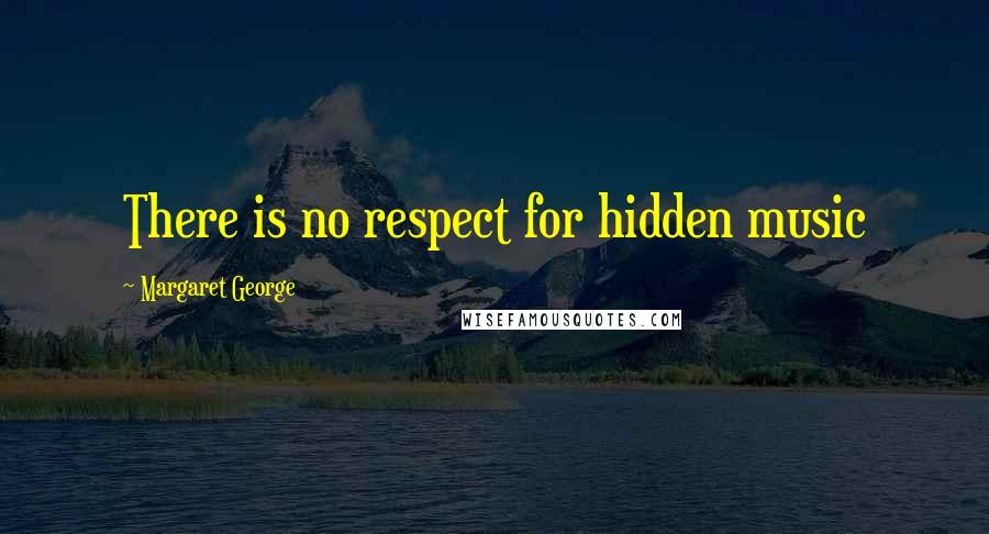 Margaret George Quotes: There is no respect for hidden music