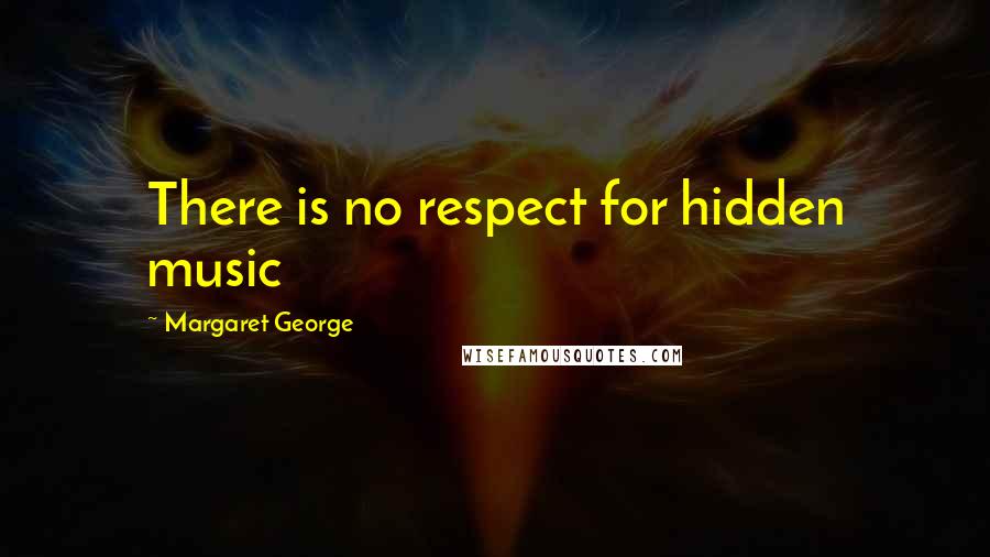 Margaret George Quotes: There is no respect for hidden music