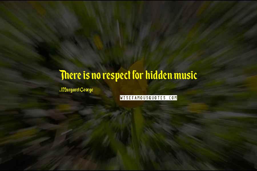 Margaret George Quotes: There is no respect for hidden music