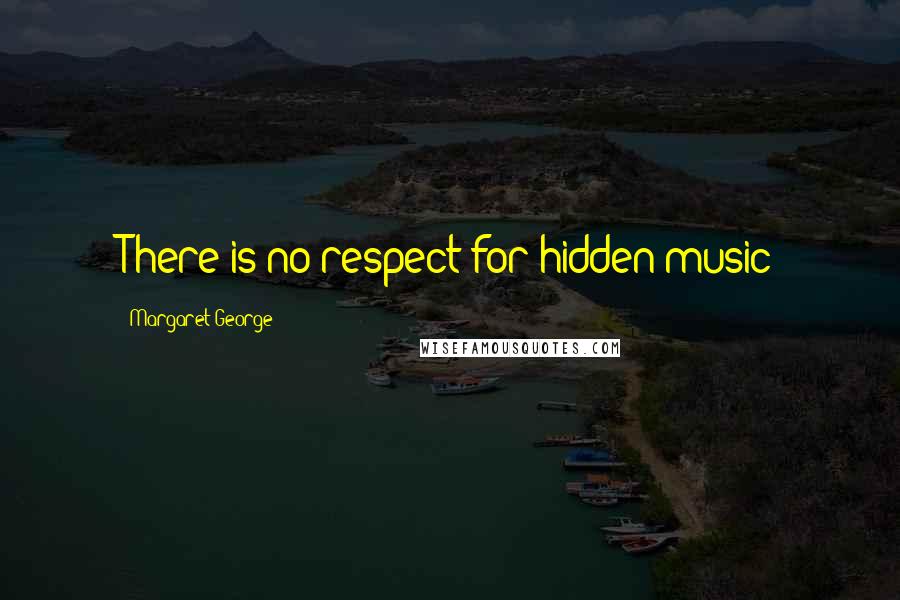 Margaret George Quotes: There is no respect for hidden music