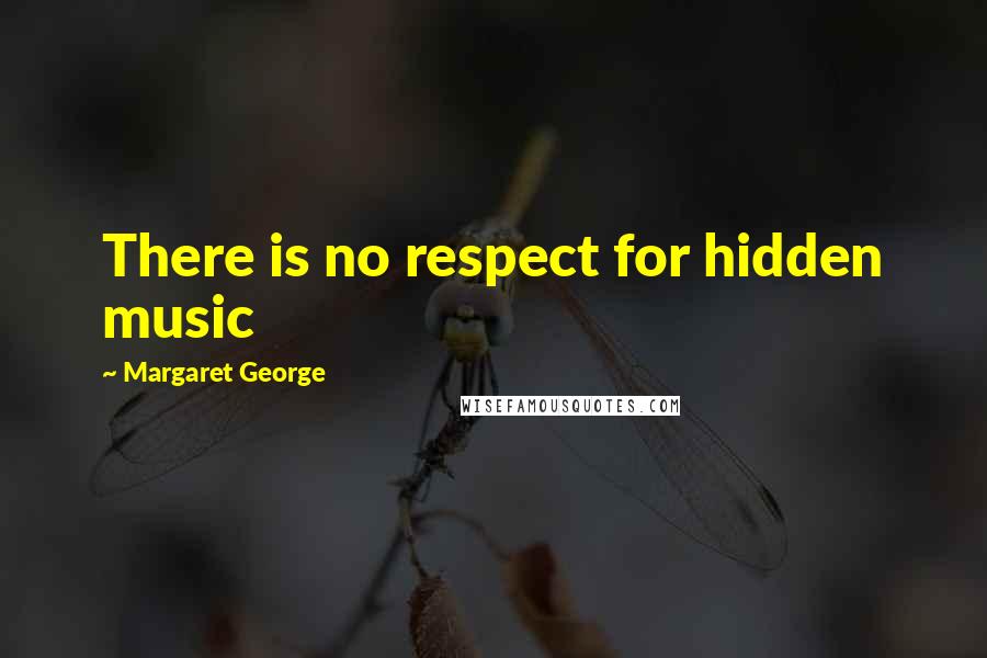 Margaret George Quotes: There is no respect for hidden music