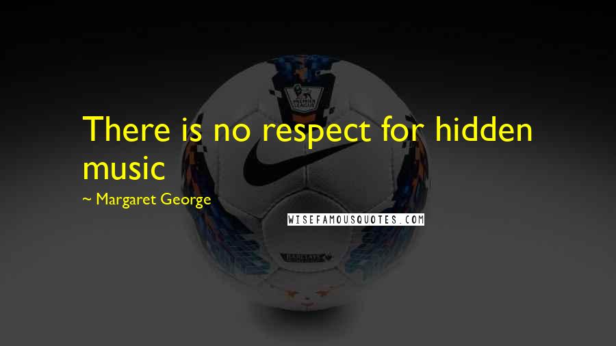 Margaret George Quotes: There is no respect for hidden music