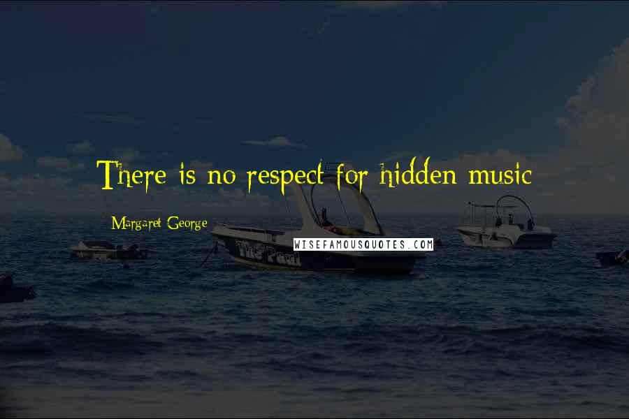 Margaret George Quotes: There is no respect for hidden music