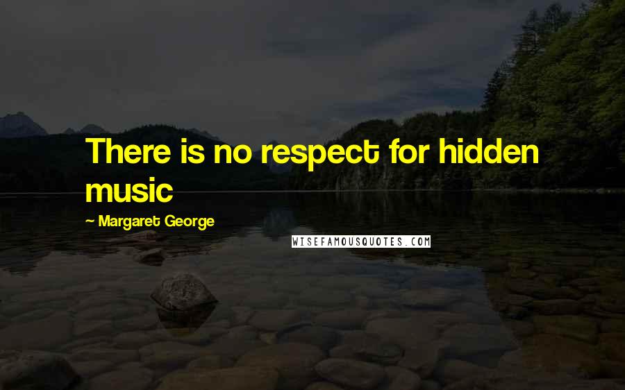 Margaret George Quotes: There is no respect for hidden music