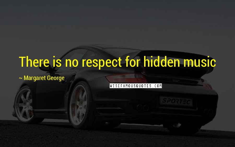 Margaret George Quotes: There is no respect for hidden music