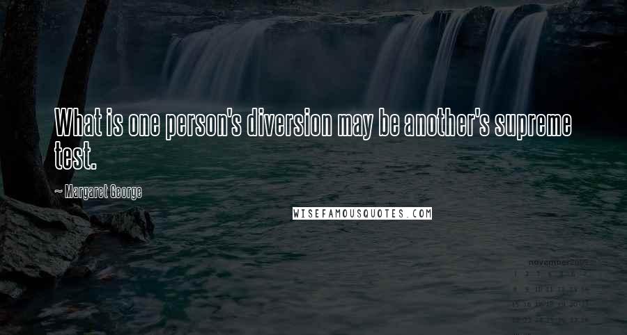 Margaret George Quotes: What is one person's diversion may be another's supreme test.