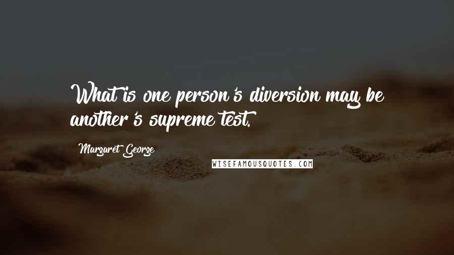 Margaret George Quotes: What is one person's diversion may be another's supreme test.